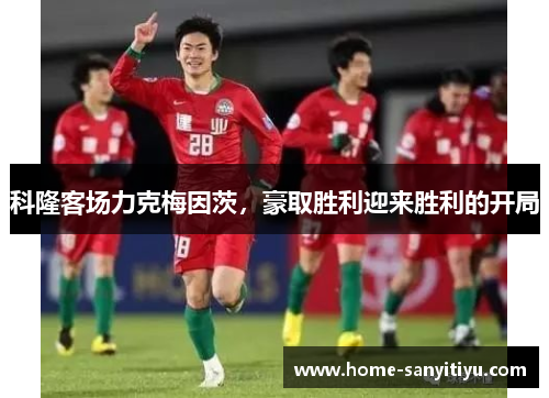 科隆客场力克梅因茨，豪取胜利迎来胜利的开局